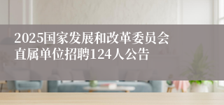 2025国家发展和改革委员会直属单位招聘124人公告