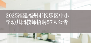 2025福建福州市长乐区中小学幼儿园教师招聘57人公告