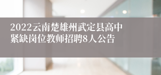 2022云南楚雄州武定县高中紧缺岗位教师招聘8人公告