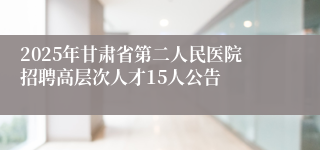 2025年甘肃省第二人民医院招聘高层次人才15人公告