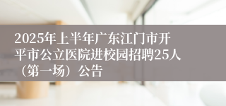 2025年上半年广东江门市开平市公立医院进校园招聘25人（第一场）公告