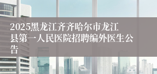 2025黑龙江齐齐哈尔市龙江县第一人民医院招聘编外医生公告