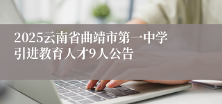 2025云南省曲靖市第一中学引进教育人才9人公告