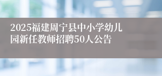 2025福建周宁县中小学幼儿园新任教师招聘50人公告