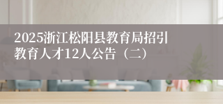 2025浙江松阳县教育局招引教育人才12人公告（二）