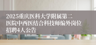 2025重庆医科大学附属第二医院中西医结合科技师编外岗位招聘4人公告                                              