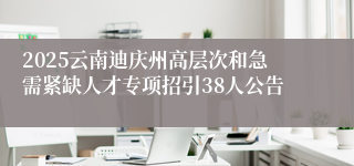 2025云南迪庆州高层次和急需紧缺人才专项招引38人公告