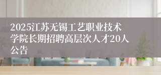 2025江苏无锡工艺职业技术学院长期招聘高层次人才20人公告