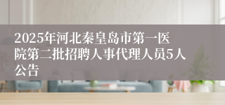 2025年河北秦皇岛市第一医院第二批招聘人事代理人员5人公告