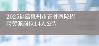 2025福建泉州市正骨医院招聘劳派岗位14人公告