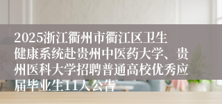 2025浙江衢州市衢江区卫生健康系统赴贵州中医药大学、贵州医科大学招聘普通高校优秀应届毕业生11人公告