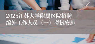 2025江苏大学附属医院招聘编外工作人员（一）考试安排