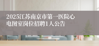 2025江苏南京市第一医院心电图室岗位招聘1人公告