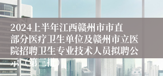 2024上半年江西赣州市市直部分医疗卫生单位及赣州市立医院招聘卫生专业技术人员拟聘公示（第三批）