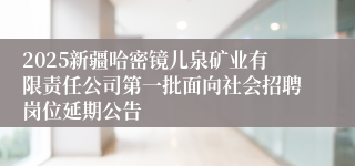 2025新疆哈密镜儿泉矿业有限责任公司第一批面向社会招聘岗位延期公告