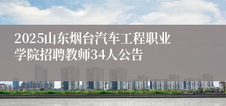 2025山东烟台汽车工程职业学院招聘教师34人公告