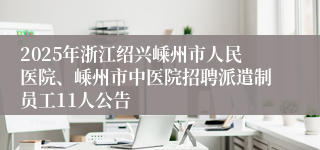 2025年浙江绍兴嵊州市人民医院、嵊州市中医院招聘派遣制员工11人公告