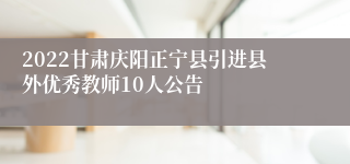 2022甘肃庆阳正宁县引进县外优秀教师10人公告