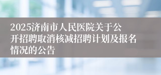 2025济南市人民医院关于公开招聘取消核减招聘计划及报名情况的公告