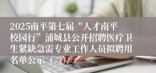 2025南平第七届“人才南平校园行”浦城县公开招聘医疗卫生紧缺急需专业工作人员拟聘用名单公示（二）