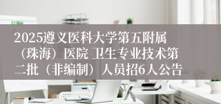 2025遵义医科大学第五附属（珠海）医院 卫生专业技术第二批（非编制）人员招6人公告