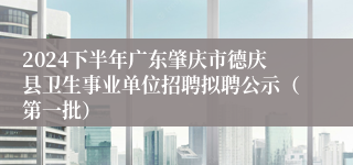 2024下半年广东肇庆市德庆县卫生事业单位招聘拟聘公示（第一批）