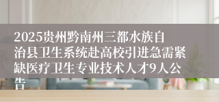 2025贵州黔南州三都水族自治县卫生系统赴高校引进急需紧缺医疗卫生专业技术人才9人公告