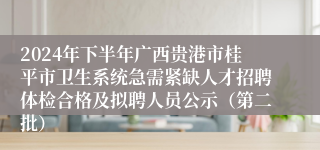 2024年下半年广西贵港市桂平市卫生系统急需紧缺人才招聘体检合格及拟聘人员公示（第二批）