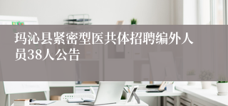 玛沁县紧密型医共体招聘编外人员38人公告