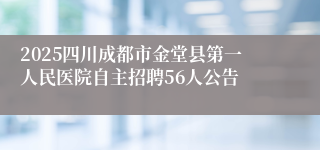 2025四川成都市金堂县第一人民医院自主招聘56人公告