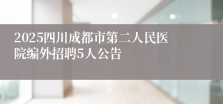 2025四川成都市第二人民医院编外招聘5人公告