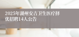 2025年湖州安吉卫生医疗择优招聘14人公告