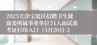 2025天津宝坻区招聘卫生健康委所属事业单位51人面试准考证打印入口（3月20日-21日）