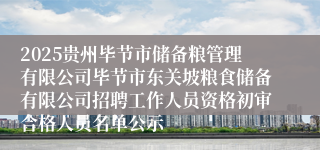 2025贵州毕节市储备粮管理有限公司毕节市东关坡粮食储备有限公司招聘工作人员资格初审合格人员名单公示