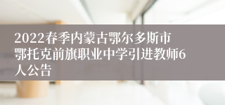 2022春季内蒙古鄂尔多斯市鄂托克前旗职业中学引进教师6人公告