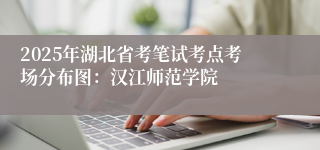 2025年湖北省考笔试考点考场分布图：汉江师范学院