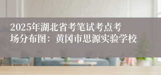 2025年湖北省考笔试考点考场分布图：黄冈市思源实验学校