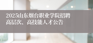 2025山东烟台职业学院招聘高层次、高技能人才公告