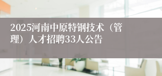 2025河南中原特钢技术（管理）人才招聘33人公告