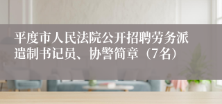 平度市人民法院公开招聘劳务派遣制书记员、协警简章（7名）