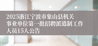 2025浙江宁波市象山县机关事业单位第一批招聘派遣制工作人员15人公告