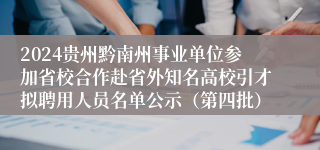 2024贵州黔南州事业单位参加省校合作赴省外知名高校引才拟聘用人员名单公示（第四批）