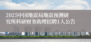 2025中国地震局地震预测研究所科研财务助理招聘1人公告