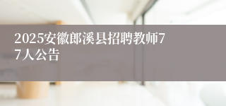 2025安徽郎溪县招聘教师77人公告