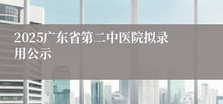 2025广东省第二中医院拟录用公示