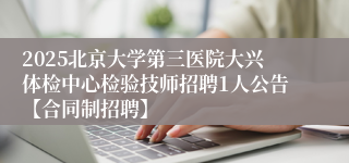 2025北京大学第三医院大兴体检中心检验技师招聘1人公告【合同制招聘】