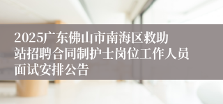 2025广东佛山市南海区救助站招聘合同制护士岗位工作人员面试安排公告