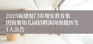 2025福建厦门市翔安教育集团海翼幼儿园招聘顶岗保健医生1人公告