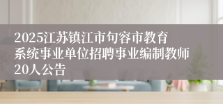 2025江苏镇江市句容市教育系统事业单位招聘事业编制教师20人公告