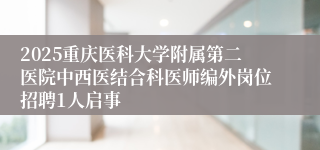 2025重庆医科大学附属第二医院中西医结合科医师编外岗位招聘1人启事